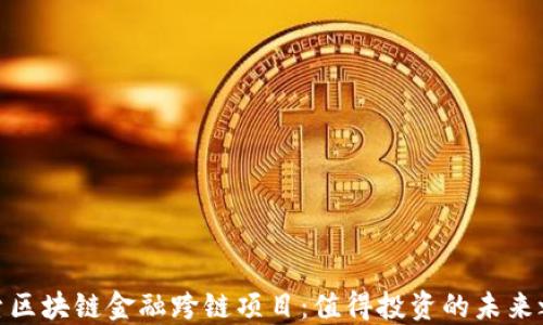 
探索区块链金融跨链项目：值得投资的未来之路