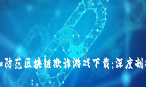 : 如何识别和防范区块链欺诈游戏下载：深度剖析与有效对策