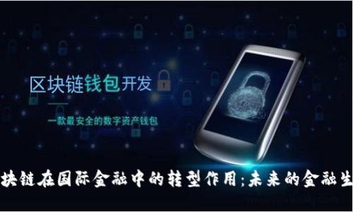 区块链在国际金融中的转型作用：未来的金融生态