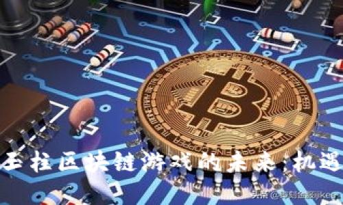 探索史玉柱区块链游戏的未来：机遇与挑战