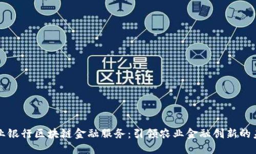 农业银行区块链金融服务：引领农业金融创新的未来