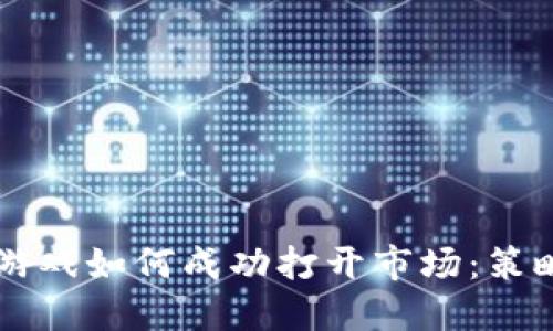 区块链游戏如何成功打开市场:策略与展望