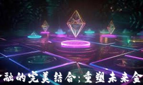 
区块链与金融的完美结合：重塑未来金融生态系统