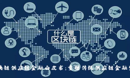 区块链供应链金融白皮书：重塑传统供应链金融生态