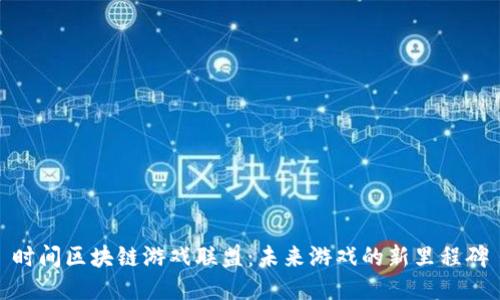 时间区块链游戏联盟：未来游戏的新里程碑