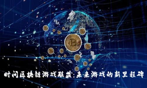 时间区块链游戏联盟：未来游戏的新里程碑