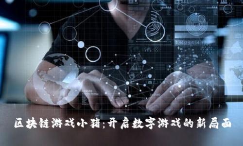 区块链游戏小猪：开启数字游戏的新局面