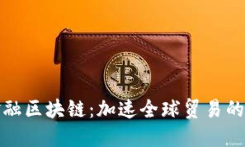 推动贸易金融区块链：加速全球贸易的数字化转型