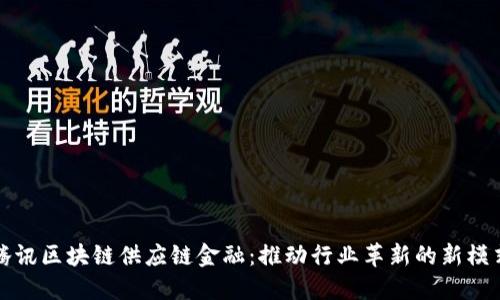 腾讯区块链供应链金融：推动行业革新的新模式