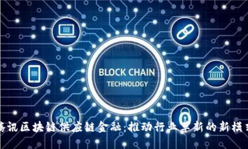 腾讯区块链供应链金融：推动行业革新的新模式