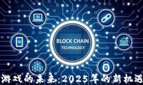 
区块链游戏的未来：2025年的新机遇与挑战