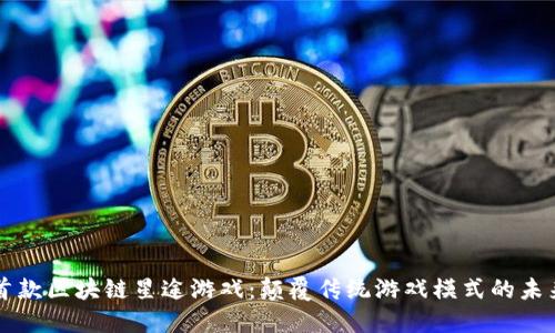 全球首款区块链星途游戏：颠覆传统游戏模式的未来之星