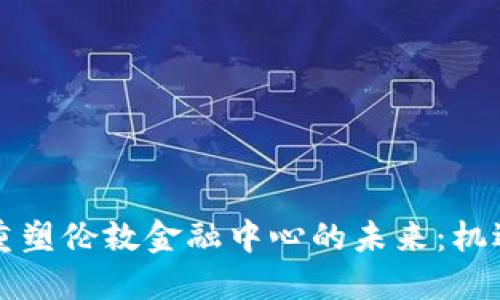 区块链重塑伦敦金融中心的未来：机遇与挑战
