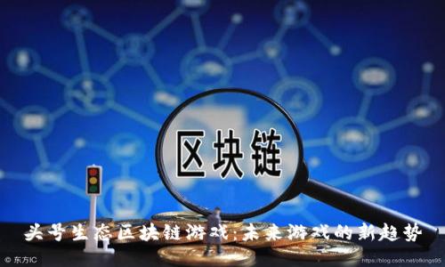头号生态区块链游戏：未来游戏的新趋势
