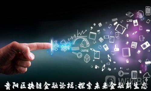 
贵阳区块链金融论坛：探索未来金融新生态