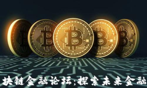 
贵阳区块链金融论坛：探索未来金融新生态