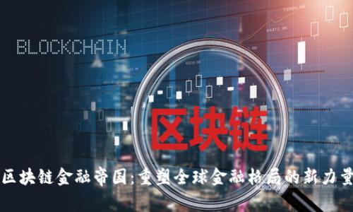 区块链金融帝国：重塑全球金融格局的新力量