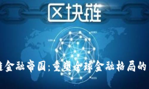 区块链金融帝国：重塑全球金融格局的新力量