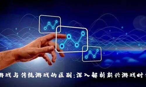 区块链游戏与传统游戏的区别：深入解析新兴游戏时代的变革