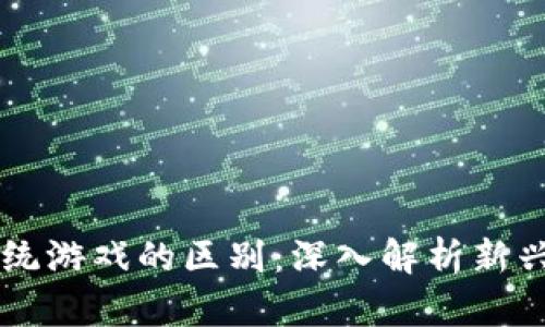区块链游戏与传统游戏的区别：深入解析新兴游戏时代的变革