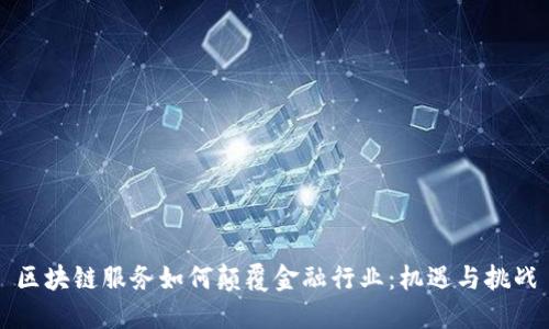 区块链服务如何颠覆金融行业：机遇与挑战