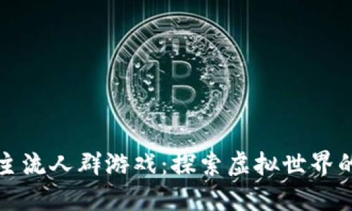 区块链主流人群游戏：探索虚拟世界的新时代