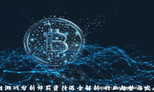 
区块链游戏分析师薪资待遇全解析：行业趋势与发展前景