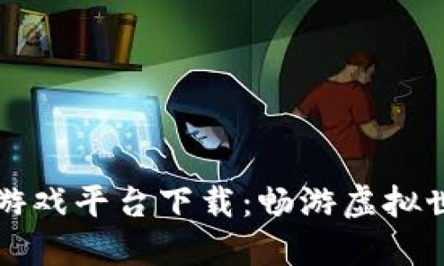 梦幻区块链游戏平台下载：畅游虚拟世界的新选择