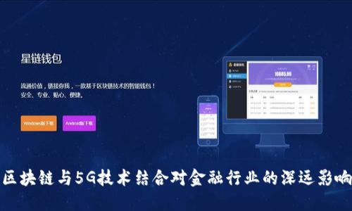 区块链与5G技术结合对金融行业的深远影响