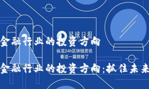 区块链金融行业的投资方向

区块链金融行业的投资方向：抓住未来的机遇