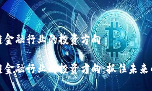 区块链金融行业的投资方向

区块链金融行业的投资方向：抓住未来的机遇