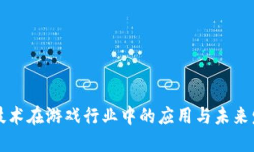 区块链技术在游戏行业中的应用与未来发展方向