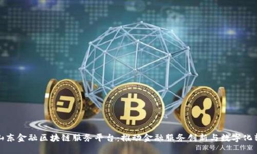 : 山东金融区块链服务平台：推动金融服务创新与数字化转型