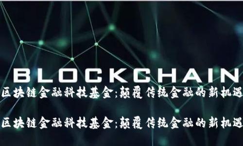 区块链金融科技基金：颠覆传统金融的新机遇

区块链金融科技基金：颠覆传统金融的新机遇