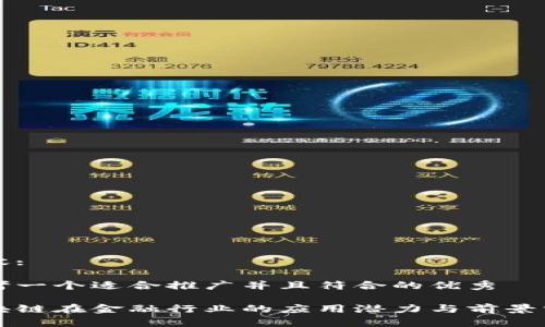 内容:

思考一个适合推广并且符合的优秀

区块链在金融行业的应用潜力与前景分析