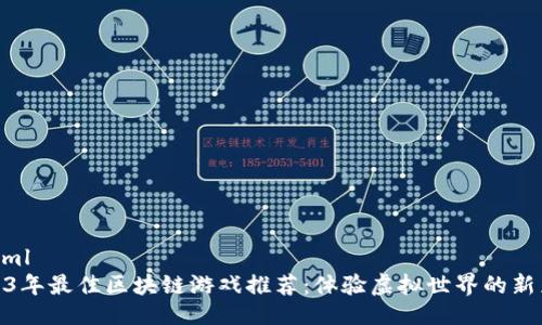 ```xml
2023年最佳区块链游戏推荐：体验虚拟世界的新乐趣