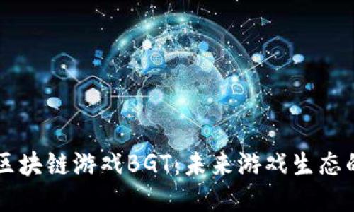 深入探讨区块链游戏BGT：未来游戏生态的新驱动力