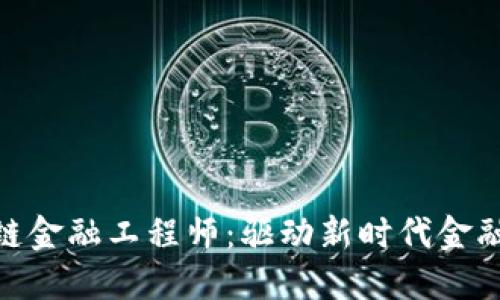 : 福建区块链金融工程师：驱动新时代金融科技的先锋