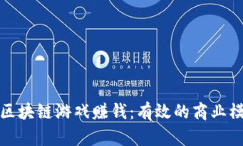 如何通过区块链游戏赚钱：有效的商业模式与策略