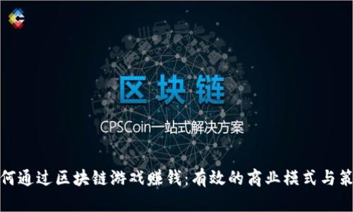 如何通过区块链游戏赚钱：有效的商业模式与策略