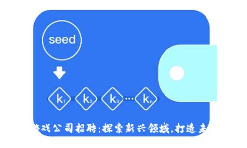 重庆区块链游戏公司招聘：探索新兴领域，打造未来职业新机遇
