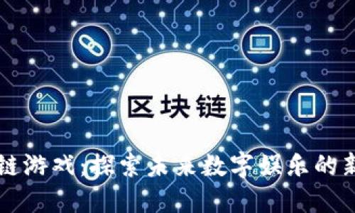 区块链游戏：探索未来数字娱乐的新维度