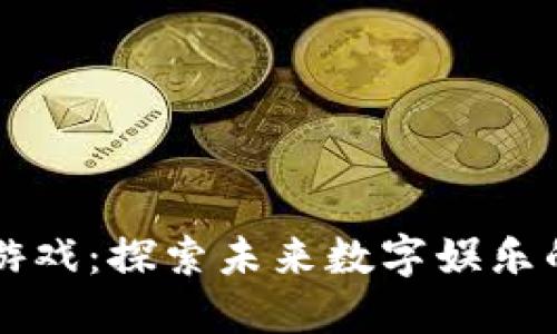 区块链游戏：探索未来数字娱乐的新维度