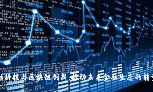 中国金融科技与区块链创新：推动未来金融生态的转型与升级