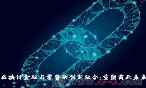 区块链金融与零售的创新融合：重塑商业未来