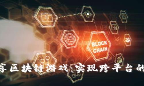 : 如何共享区块链游戏：实现跨平台的游戏体验