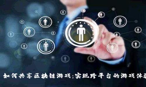 : 如何共享区块链游戏：实现跨平台的游戏体验