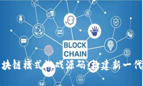 全面解析区块链模式游戏源码：构建新一代游戏的基础
