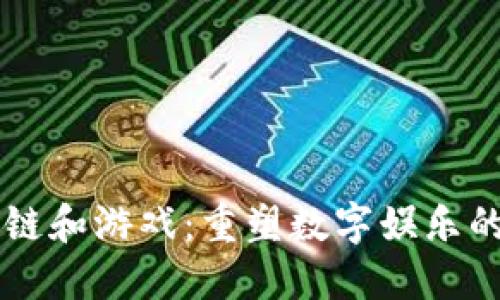区块链和游戏：重塑数字娱乐的未来