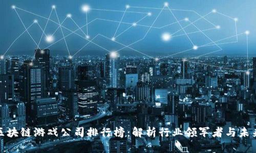 全球区块链游戏公司排行榜：解析行业领军者与未来趋势